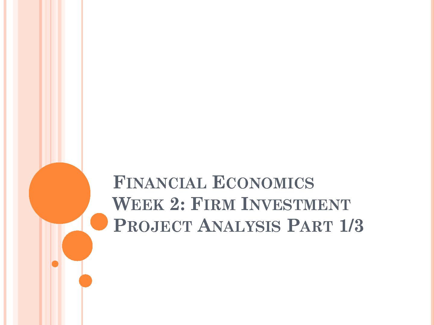 FINANCIAL ECONOMICS WEEK 2: FIRM INVESTMENT PROJECT ANALYSIS PART 1/3